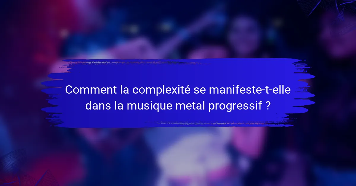 Comment la complexité se manifeste-t-elle dans la musique metal progressif ?