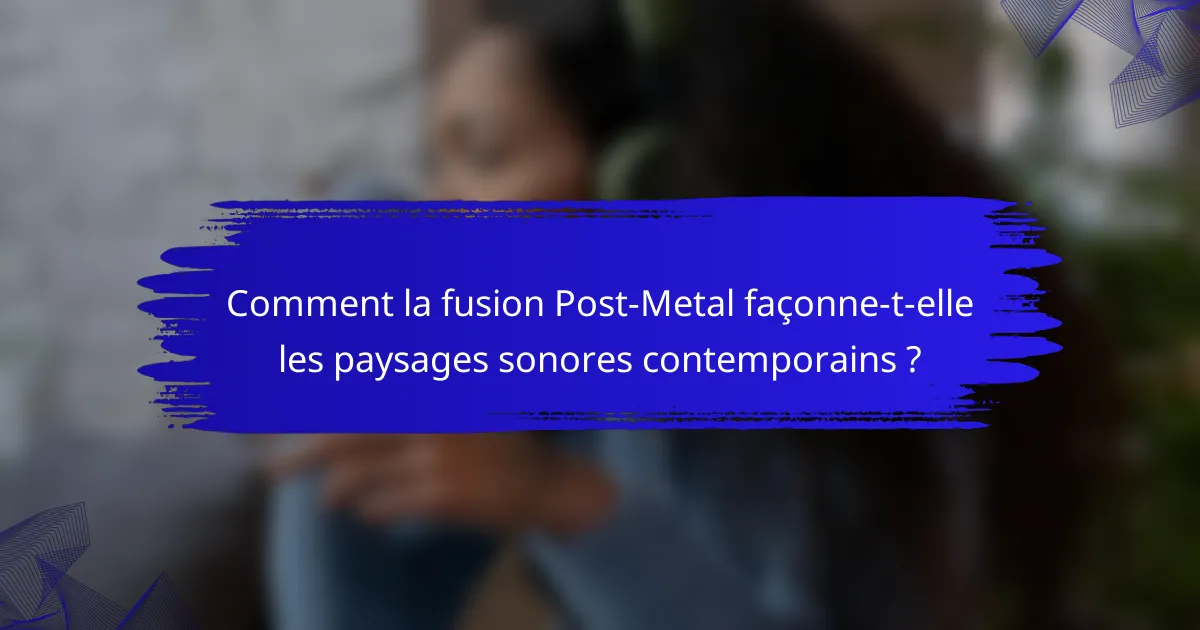 Comment la fusion Post-Metal façonne-t-elle les paysages sonores contemporains ?
