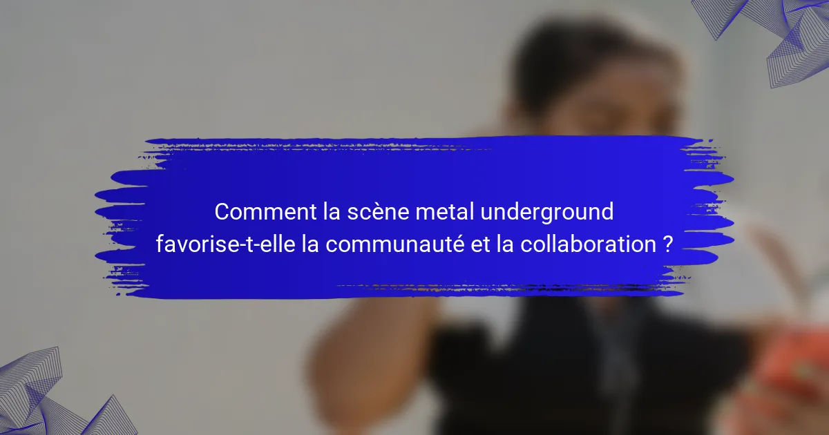 Comment la scène metal underground favorise-t-elle la communauté et la collaboration ?