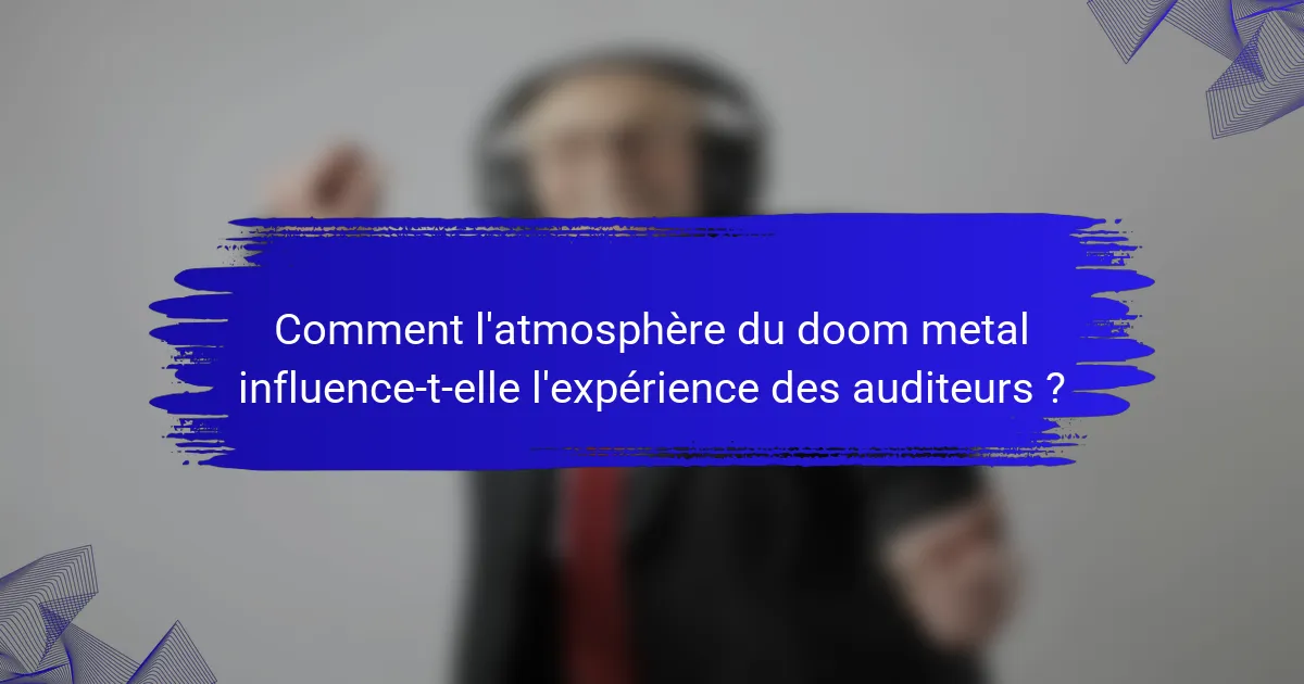 Comment l'atmosphère du doom metal influence-t-elle l'expérience des auditeurs ?