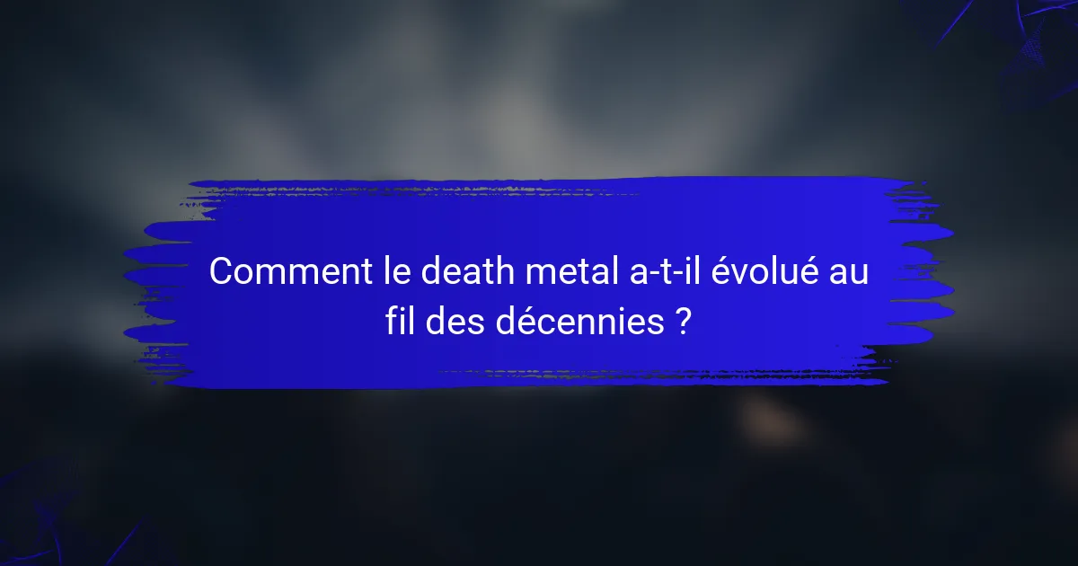Comment le death metal a-t-il évolué au fil des décennies ?