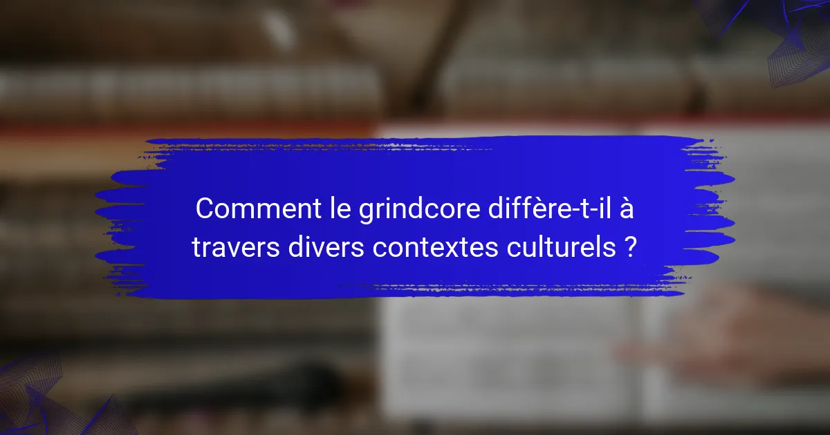 Comment le grindcore diffère-t-il à travers divers contextes culturels ?