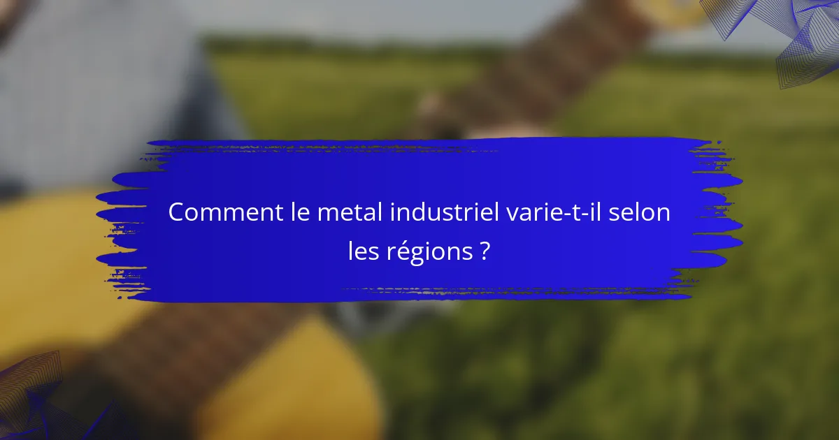 Comment le metal industriel varie-t-il selon les régions ?