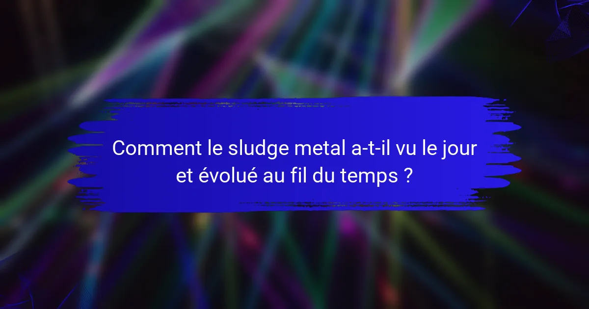 Comment le sludge metal a-t-il vu le jour et évolué au fil du temps ?