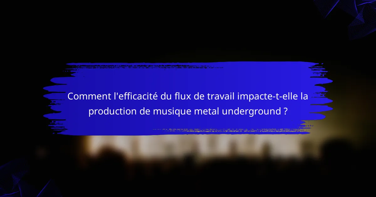 Comment l'efficacité du flux de travail impacte-t-elle la production de musique metal underground ?
