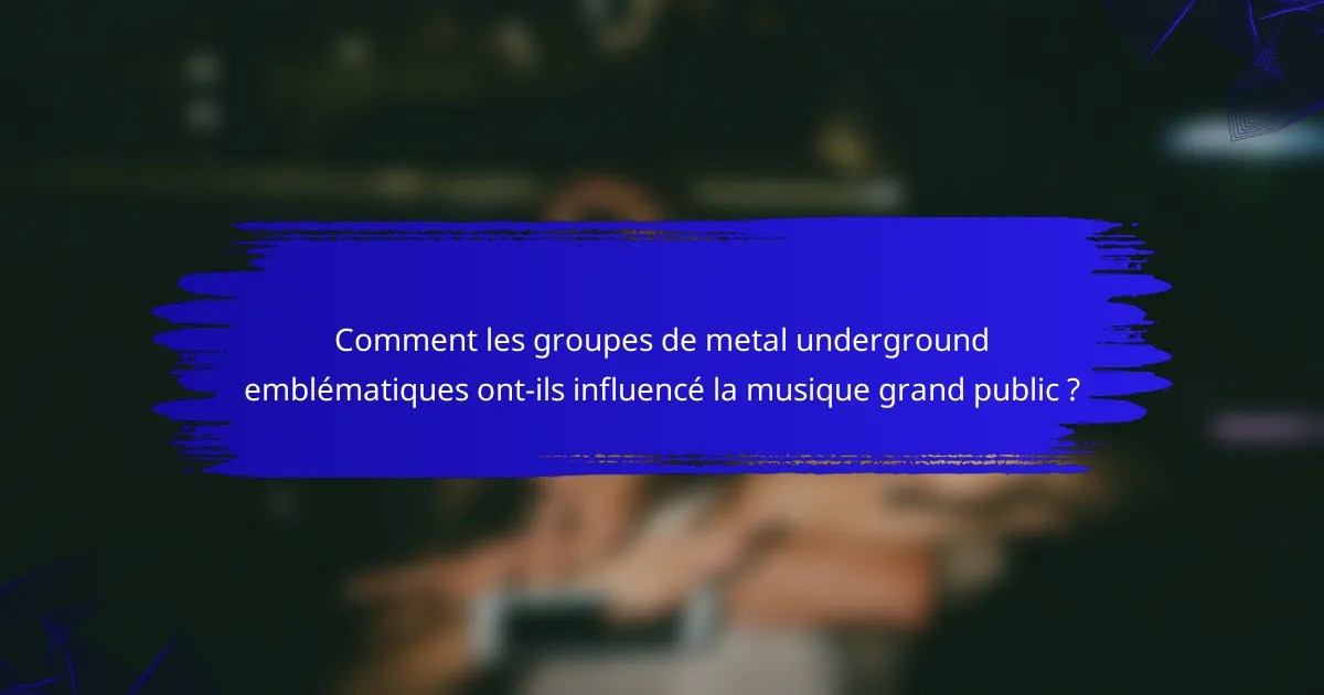 Comment les groupes de metal underground emblématiques ont-ils influencé la musique grand public ?