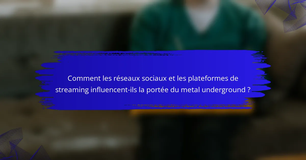 Comment les réseaux sociaux et les plateformes de streaming influencent-ils la portée du metal underground ?