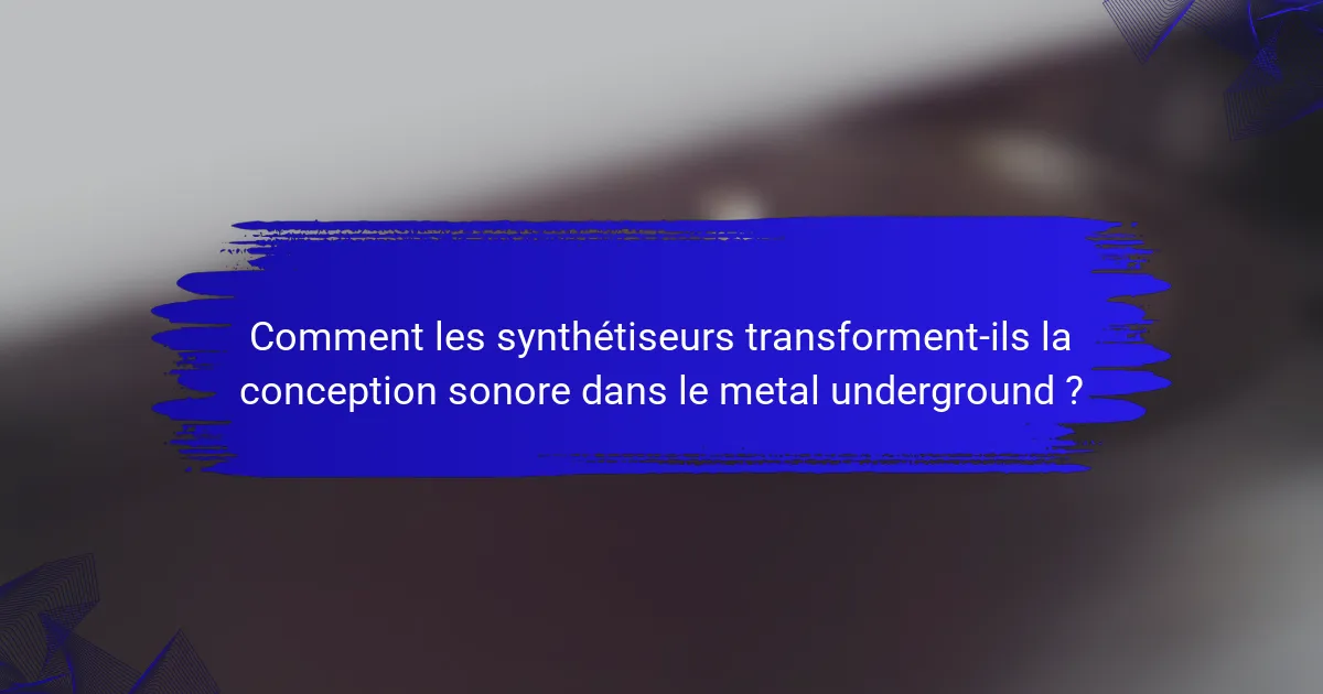 Comment les synthétiseurs transforment-ils la conception sonore dans le metal underground ?