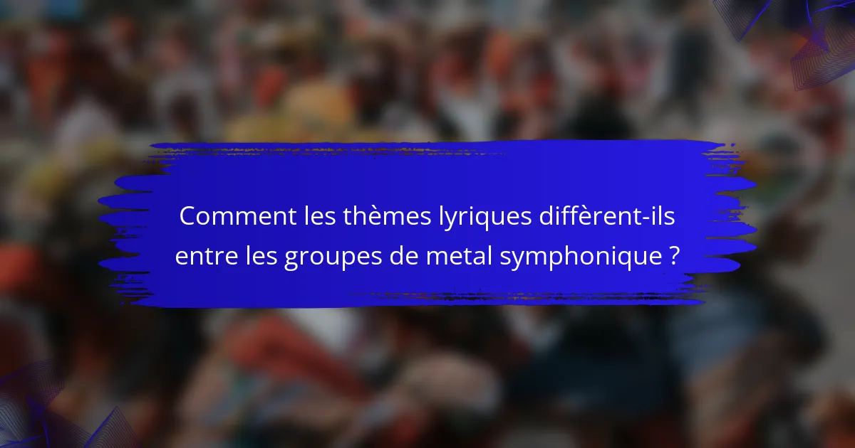 Comment les thèmes lyriques diffèrent-ils entre les groupes de metal symphonique ?