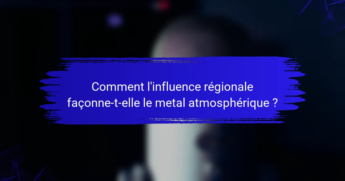 Comment l'influence régionale façonne-t-elle le metal atmosphérique ?