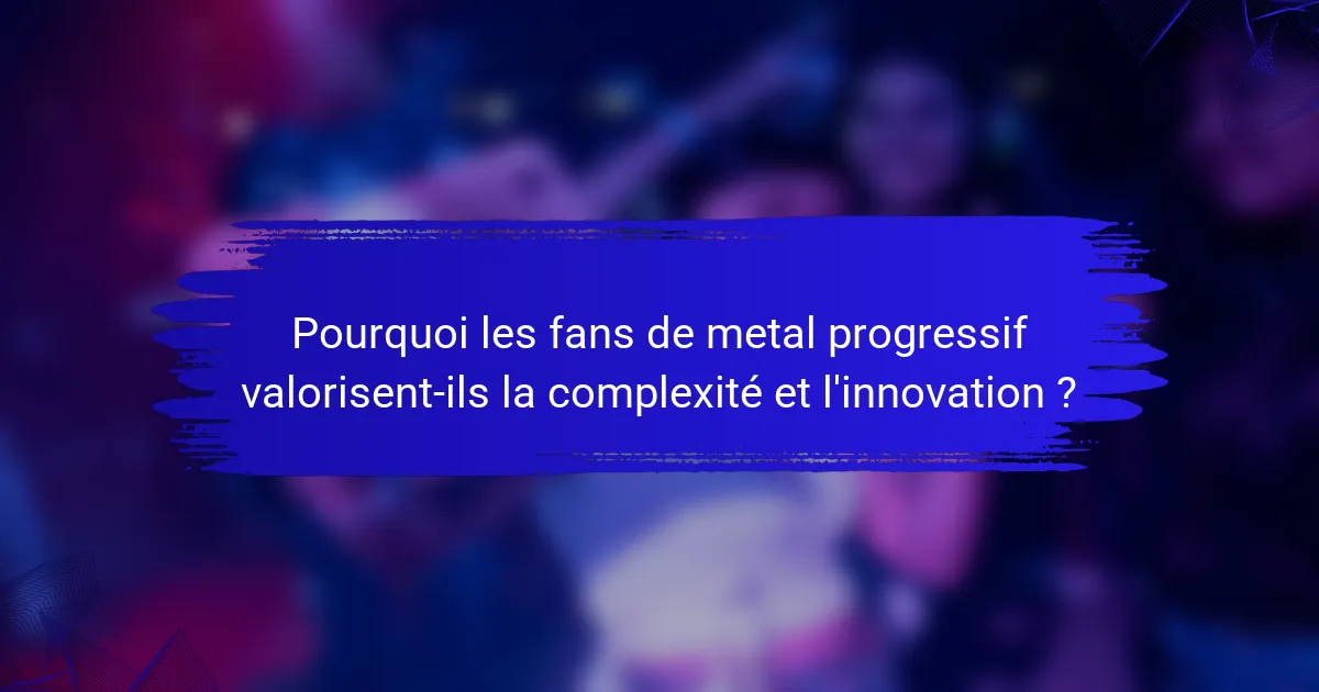 Pourquoi les fans de metal progressif valorisent-ils la complexité et l'innovation ?