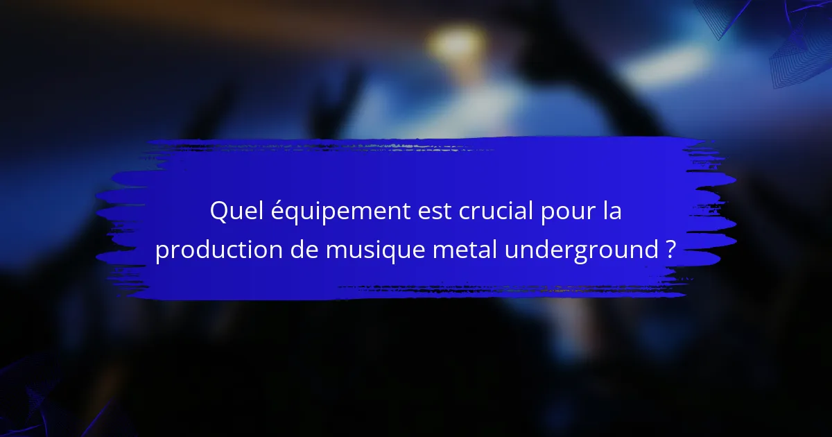 Quel équipement est crucial pour la production de musique metal underground ?