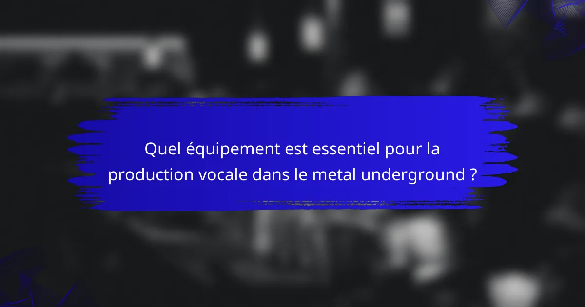 Quel équipement est essentiel pour la production vocale dans le metal underground ?