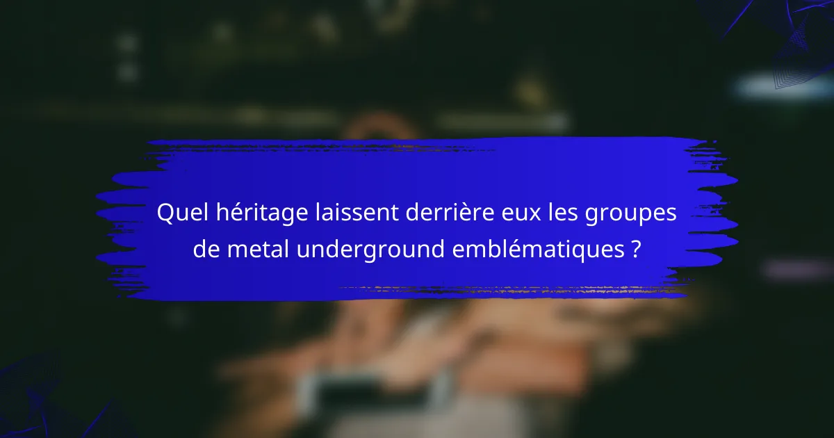 Quel héritage laissent derrière eux les groupes de metal underground emblématiques ?