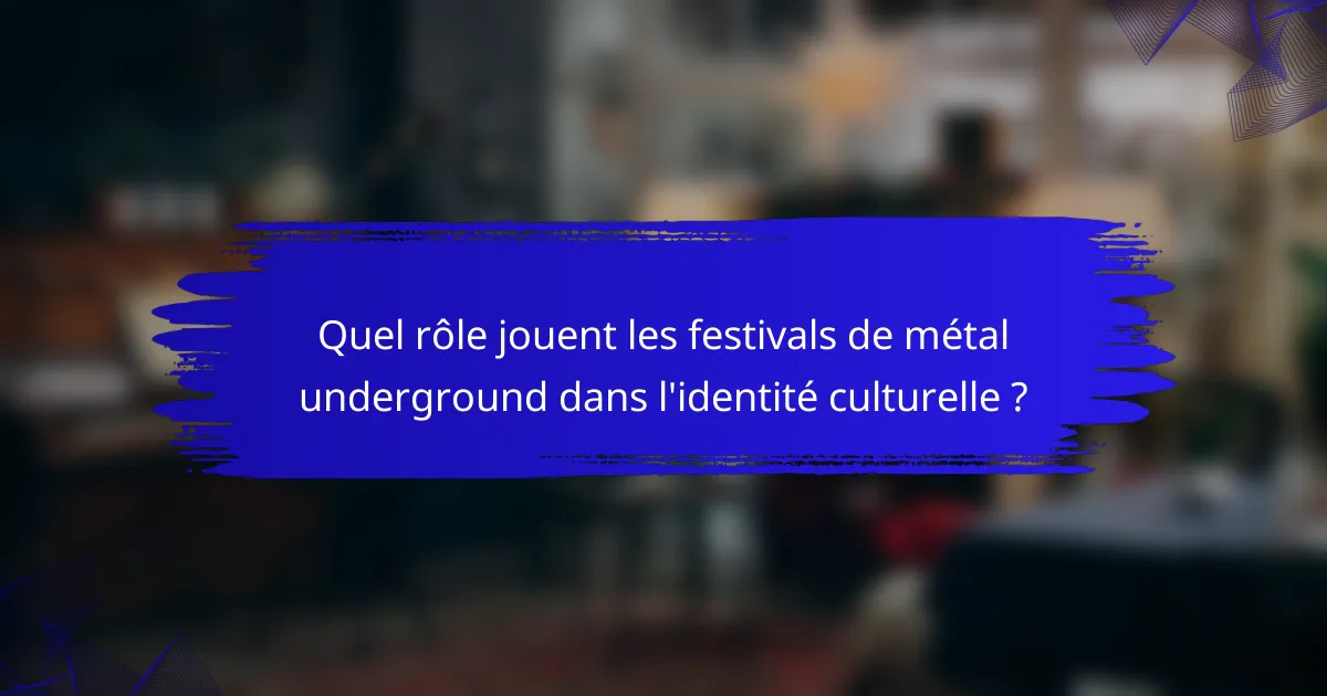 Quel rôle jouent les festivals de métal underground dans l'identité culturelle ?
