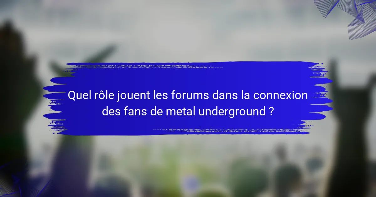 Quel rôle jouent les forums dans la connexion des fans de metal underground ?