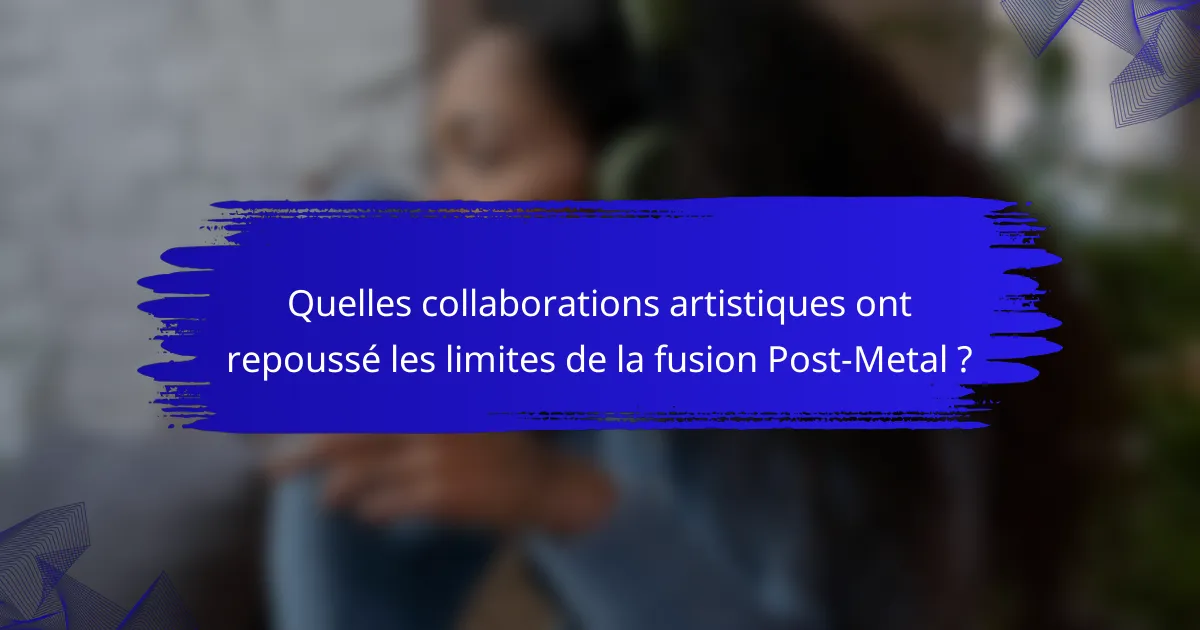 Quelles collaborations artistiques ont repoussé les limites de la fusion Post-Metal ?