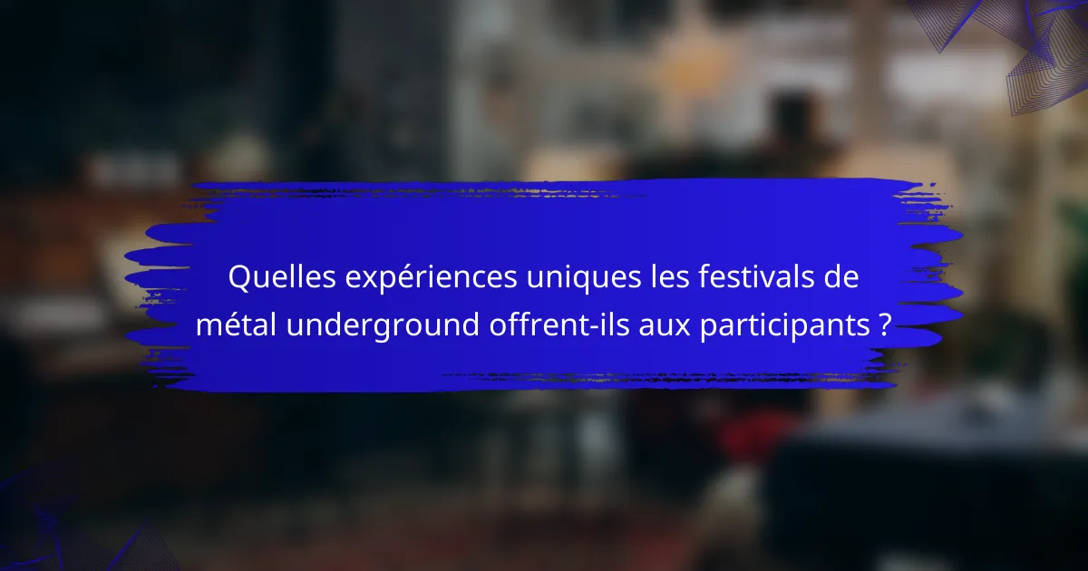 Quelles expériences uniques les festivals de métal underground offrent-ils aux participants ?