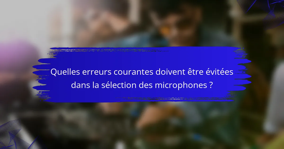 Quelles erreurs courantes doivent être évitées dans la sélection des microphones ?