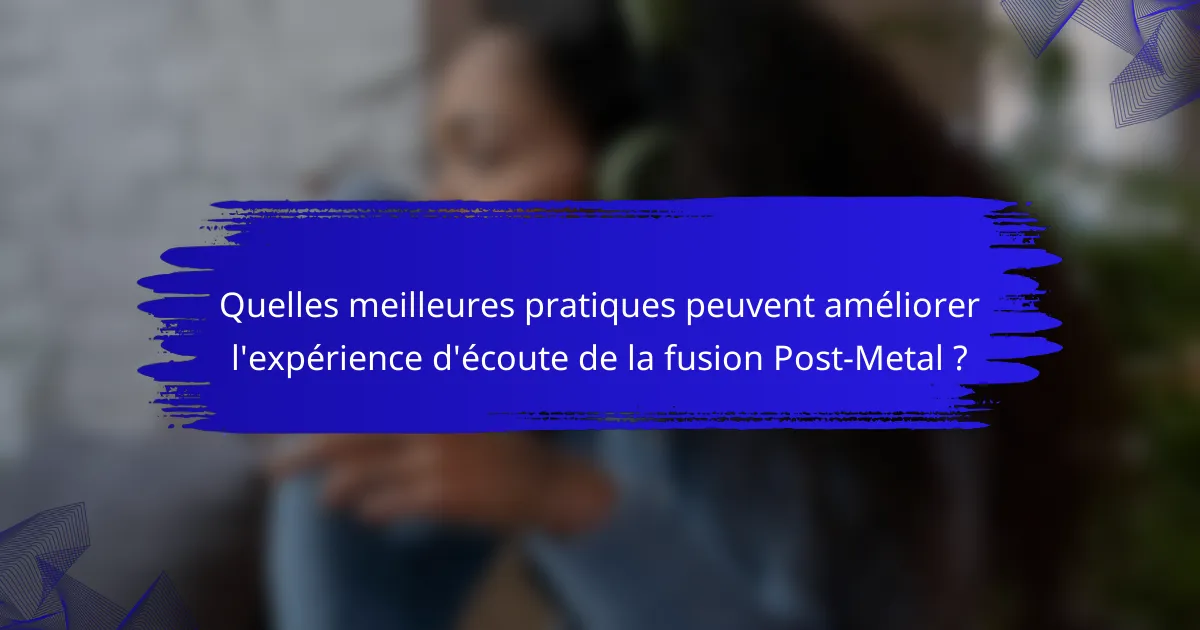 Quelles meilleures pratiques peuvent améliorer l'expérience d'écoute de la fusion Post-Metal ?