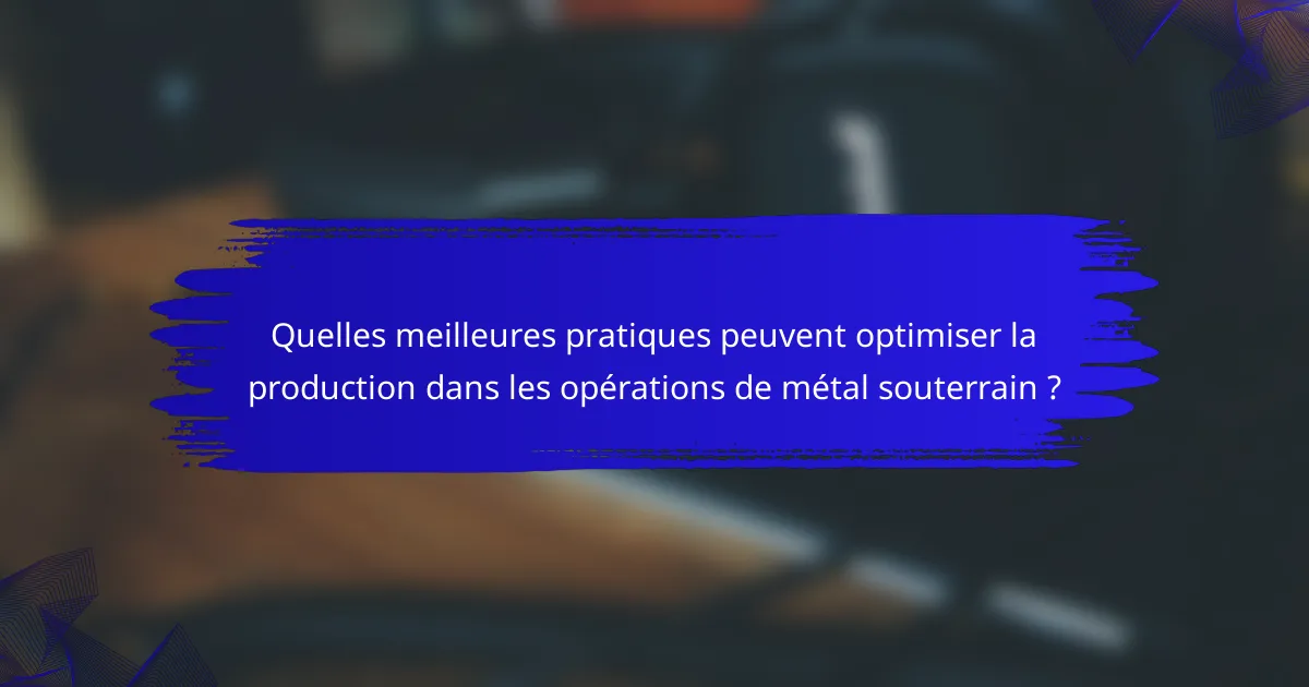 Quelles meilleures pratiques peuvent optimiser la production dans les opérations de métal souterrain ?