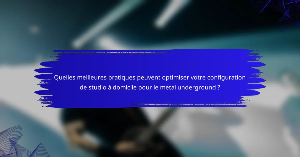 Quelles meilleures pratiques peuvent optimiser votre configuration de studio à domicile pour le metal underground ?