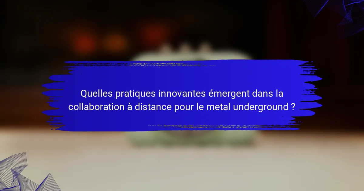 Quelles pratiques innovantes émergent dans la collaboration à distance pour le metal underground ?