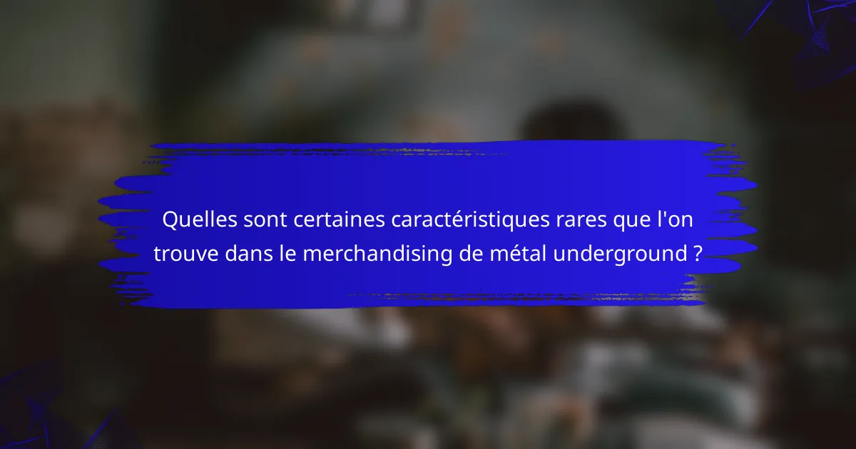 Quelles sont certaines caractéristiques rares que l'on trouve dans le merchandising de métal underground ?