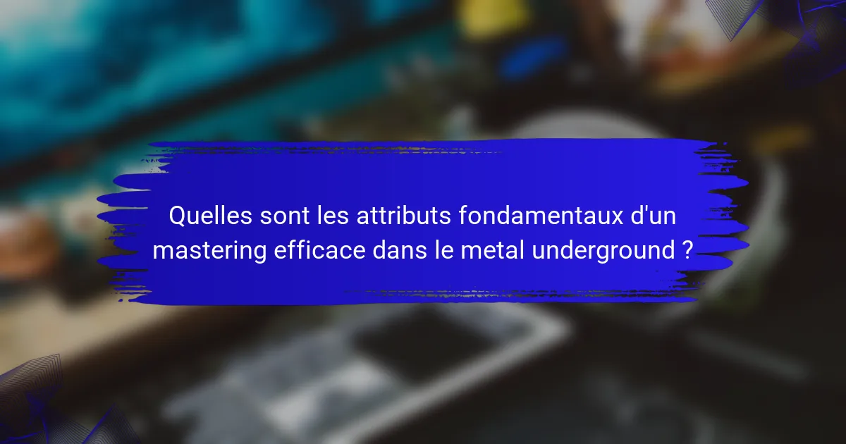 Quelles sont les attributs fondamentaux d'un mastering efficace dans le metal underground ?
