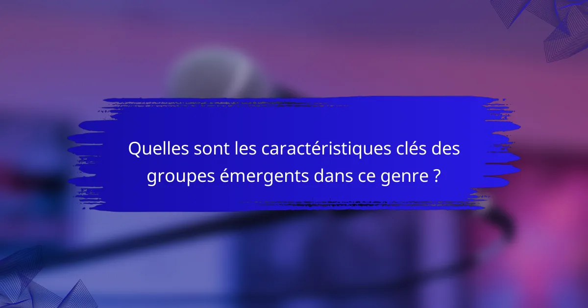 Quelles sont les caractéristiques clés des groupes émergents dans ce genre ?