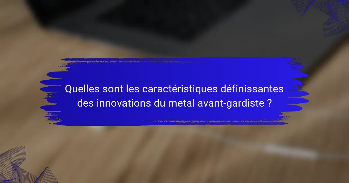 Quelles sont les caractéristiques définissantes des innovations du metal avant-gardiste ?
