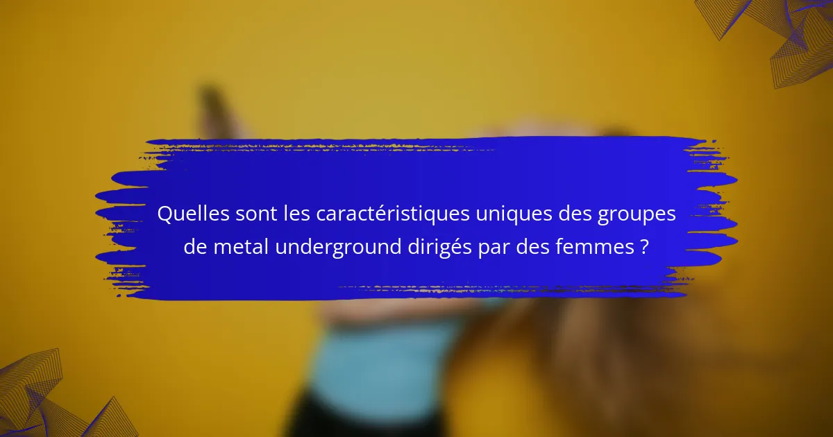 Quelles sont les caractéristiques uniques des groupes de metal underground dirigés par des femmes ?
