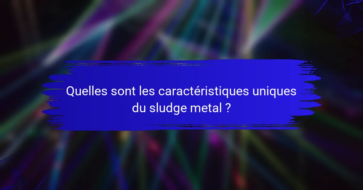 Quelles sont les caractéristiques uniques du sludge metal ?