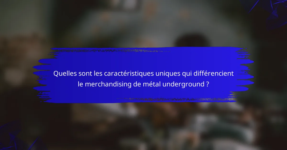 Quelles sont les caractéristiques uniques qui différencient le merchandising de métal underground ?