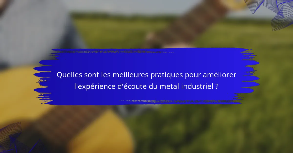 Quelles sont les meilleures pratiques pour améliorer l'expérience d'écoute du metal industriel ?