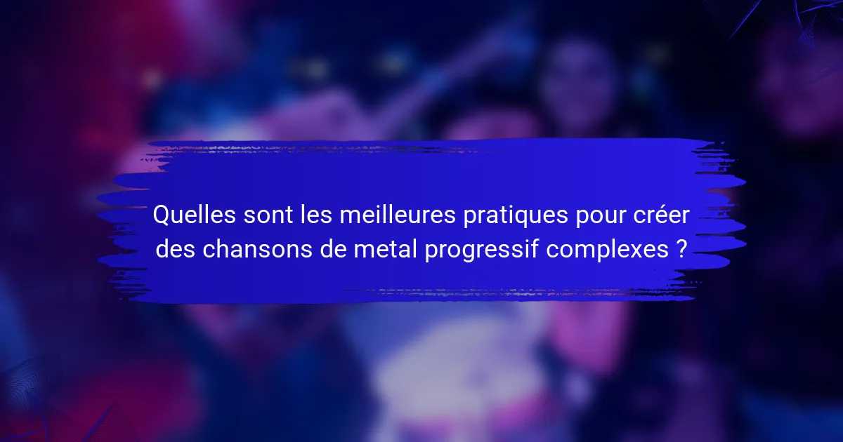 Quelles sont les meilleures pratiques pour créer des chansons de metal progressif complexes ?