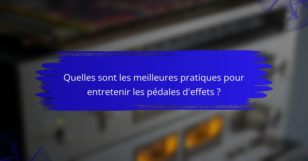 Quelles sont les meilleures pratiques pour entretenir les pédales d'effets ?