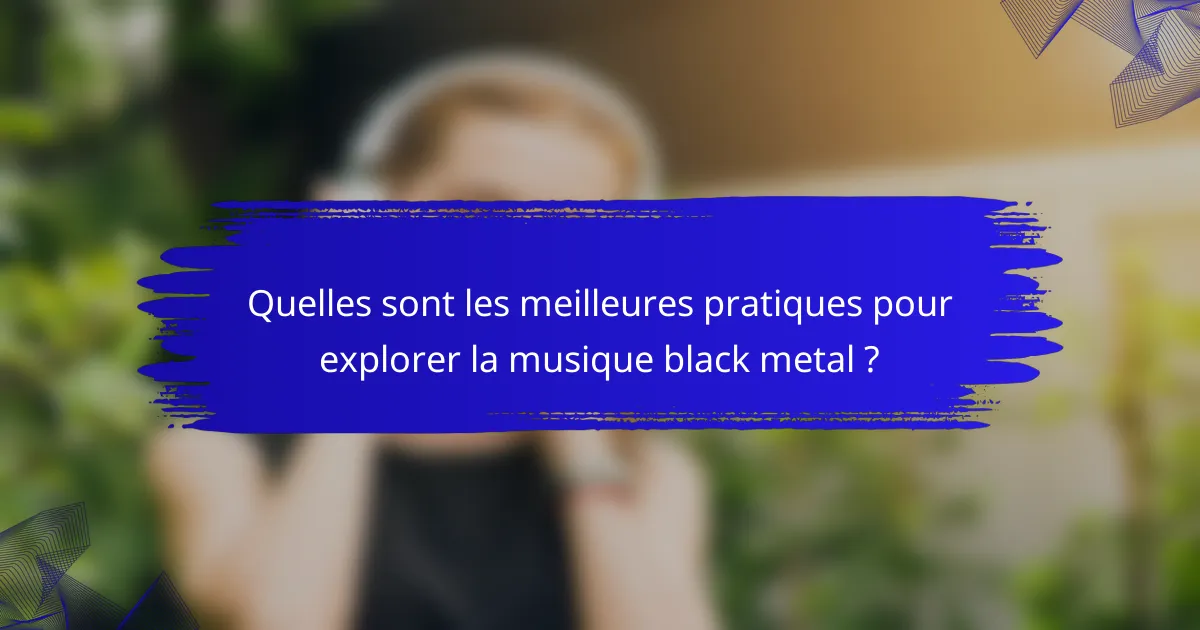 Quelles sont les meilleures pratiques pour explorer la musique black metal ?