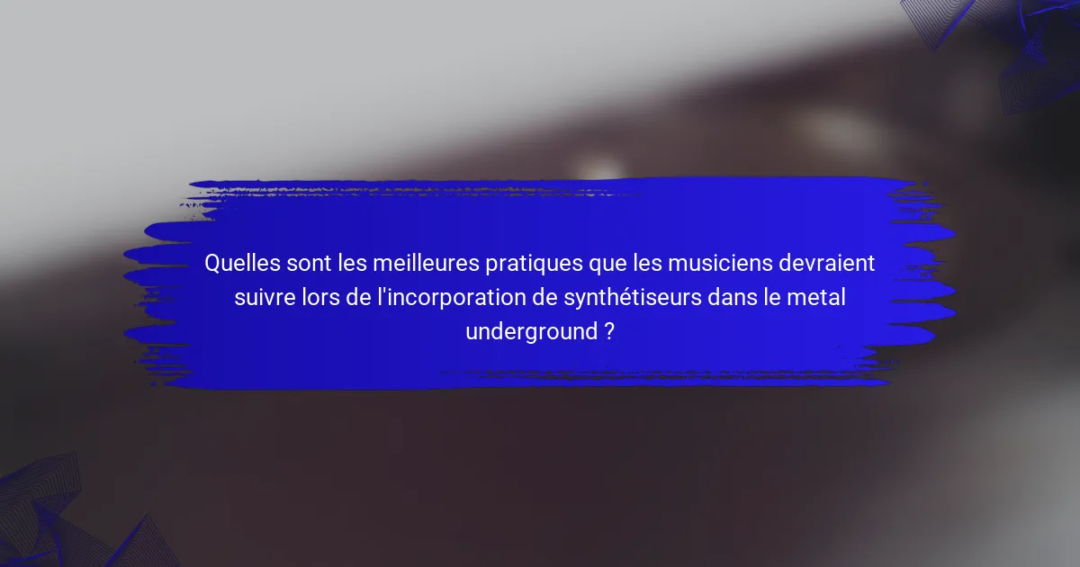 Quelles sont les meilleures pratiques que les musiciens devraient suivre lors de l'incorporation de synthétiseurs dans le metal underground ?