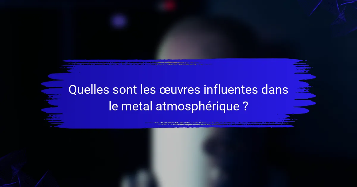 Quelles sont les œuvres influentes dans le metal atmosphérique ?