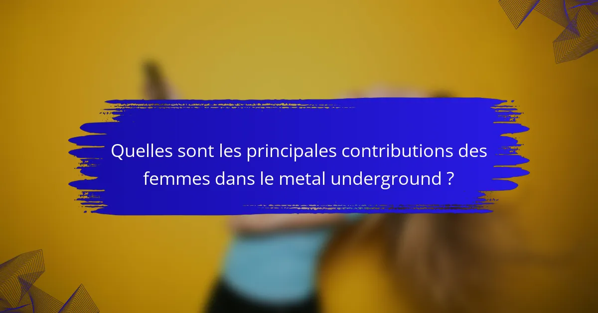 Quelles sont les principales contributions des femmes dans le metal underground ?