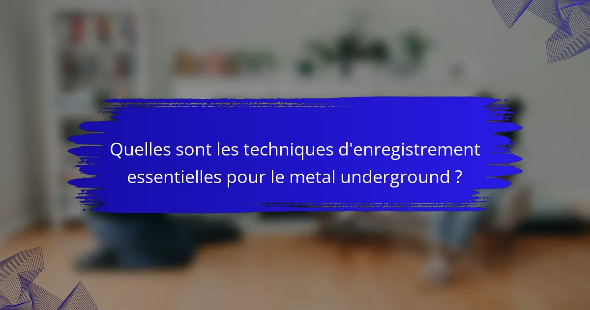 Quelles sont les techniques d'enregistrement essentielles pour le metal underground ?