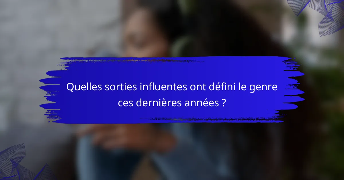Quelles sorties influentes ont défini le genre ces dernières années ?