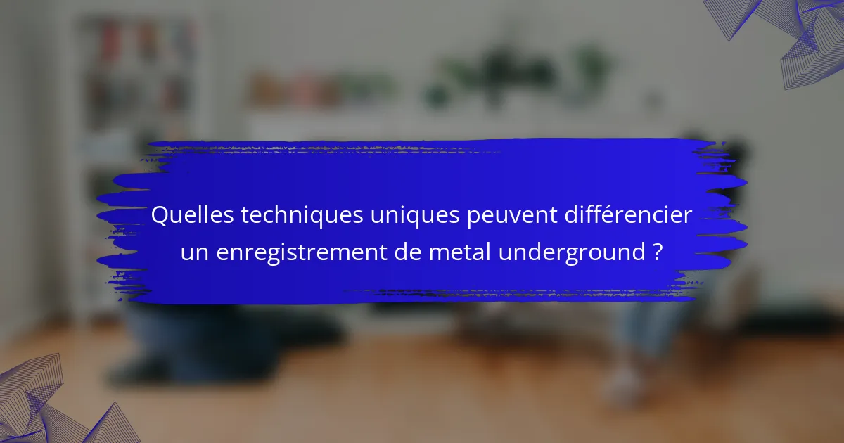 Quelles techniques uniques peuvent différencier un enregistrement de metal underground ?