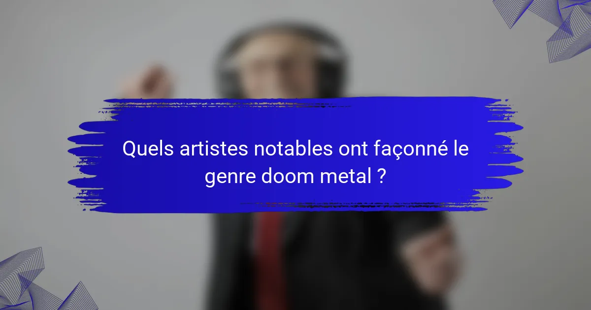 Quels artistes notables ont façonné le genre doom metal ?