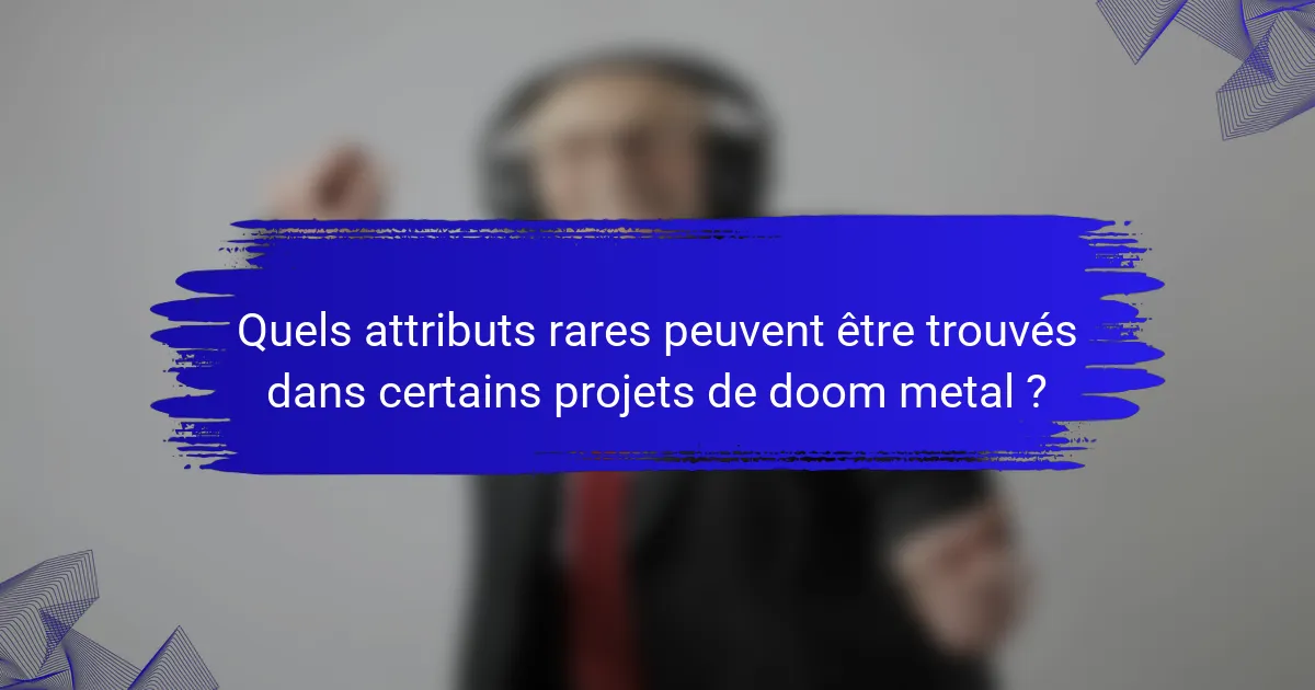 Quels attributs rares peuvent être trouvés dans certains projets de doom metal ?