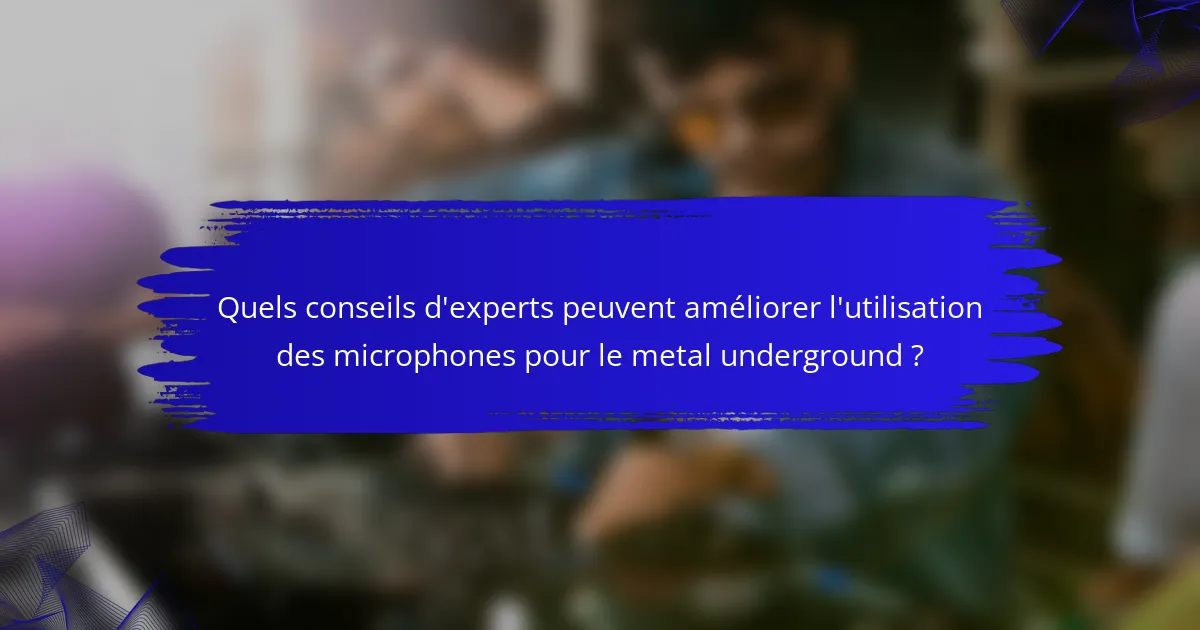 Quels conseils d'experts peuvent améliorer l'utilisation des microphones pour le metal underground ?
