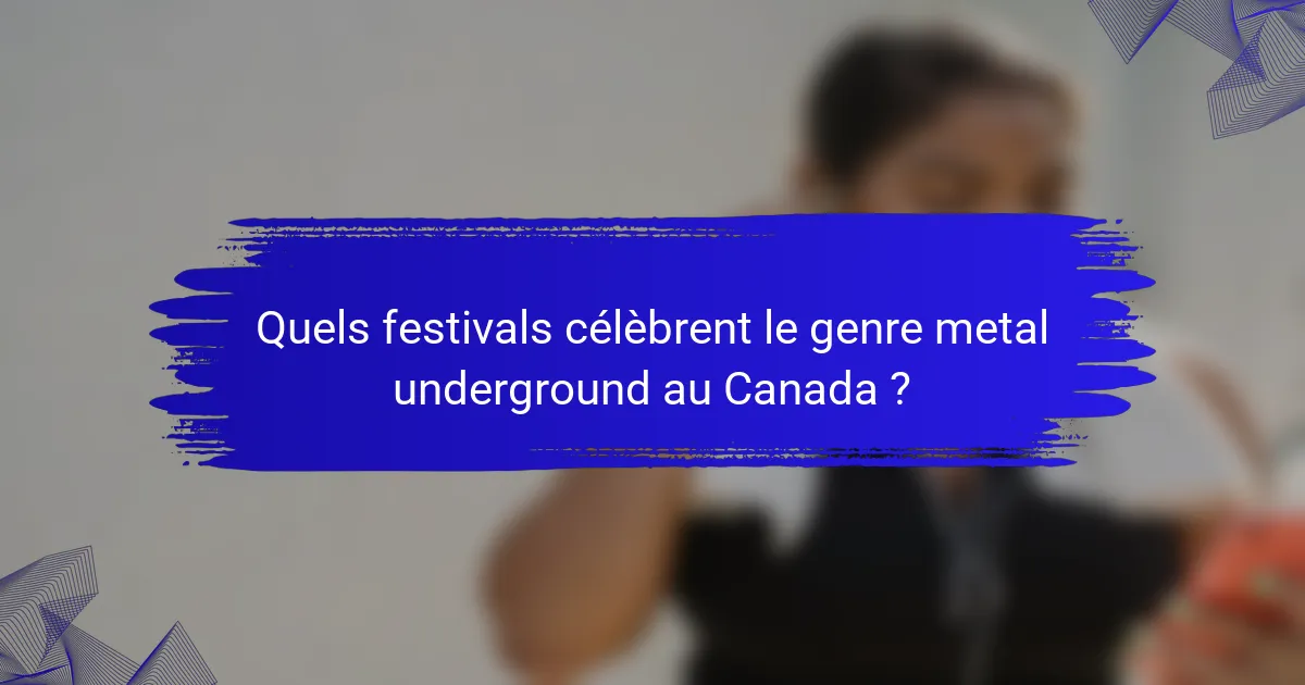 Quels festivals célèbrent le genre metal underground au Canada ?