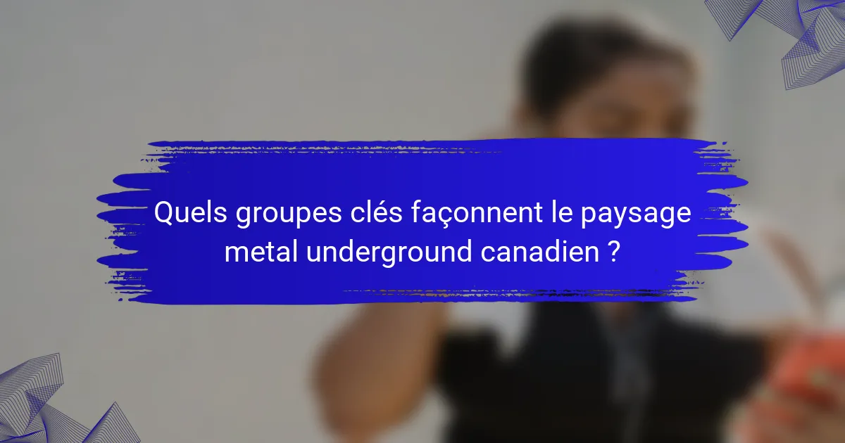Quels groupes clés façonnent le paysage metal underground canadien ?