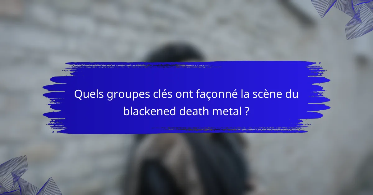 Quels groupes clés ont façonné la scène du blackened death metal ?